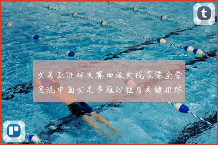 女足亚洲杯决赛回放央视录像全景呈现中国女足争冠过程与关键进球回顾