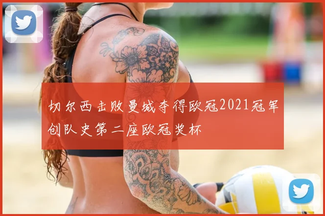 切尔西击败曼城夺得欧冠2021冠军创队史第二座欧冠奖杯