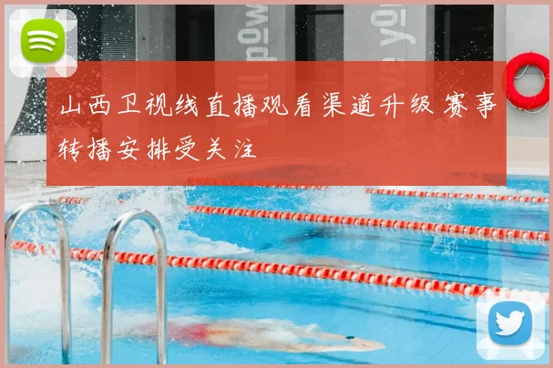 山西卫视线直播观看渠道升级 赛事转播安排受关注