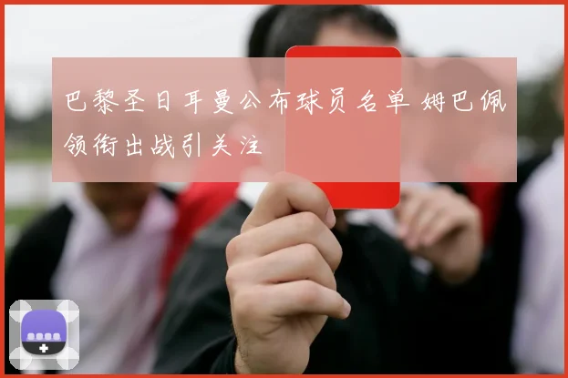 巴黎圣日耳曼公布球员名单 姆巴佩领衔出战引关注