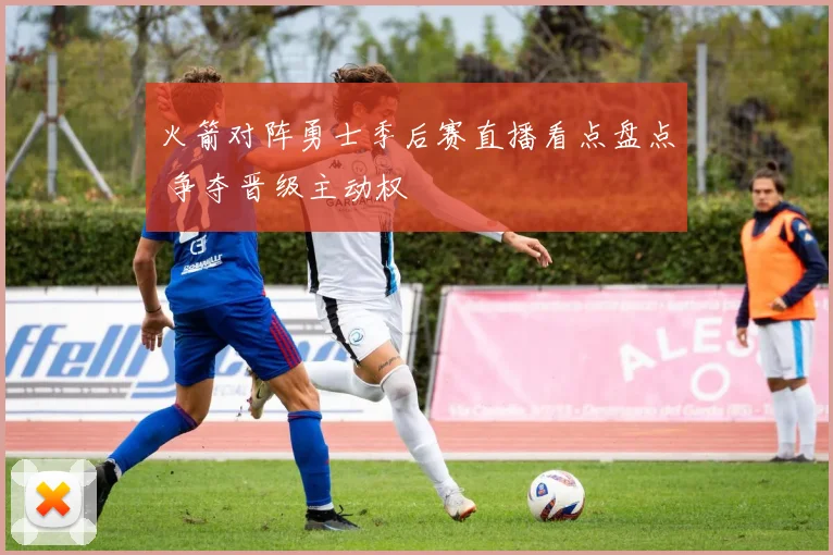 火箭对阵勇士季后赛直播看点盘点 争夺晋级主动权