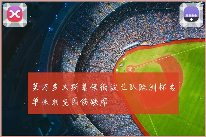 莱万多夫斯基领衔波兰队欧洲杯名单米利克因伤缺席