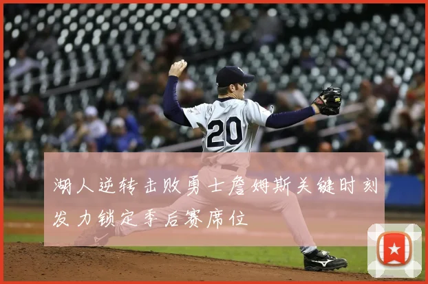 湖人逆转击败勇士詹姆斯关键时刻发力锁定季后赛席位