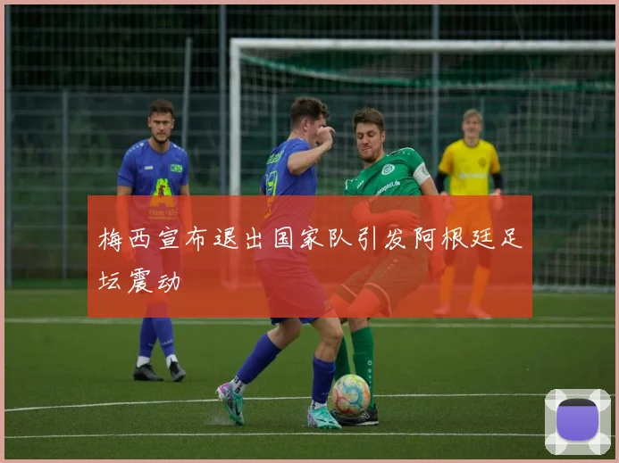 梅西宣布退出国家队引发阿根廷足坛震动