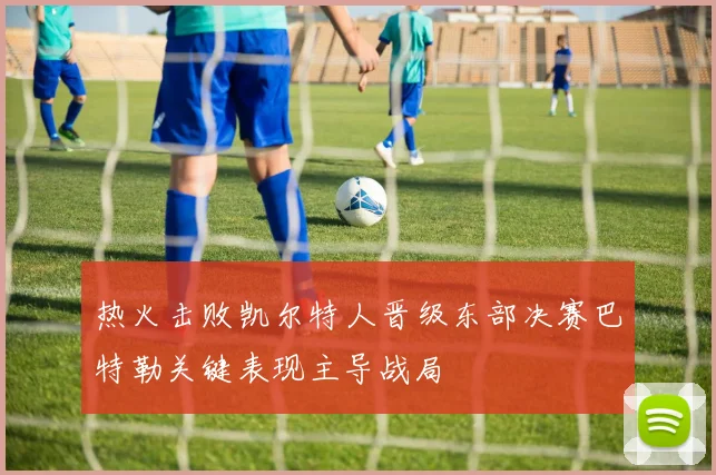 热火击败凯尔特人晋级东部决赛巴特勒关键表现主导战局
