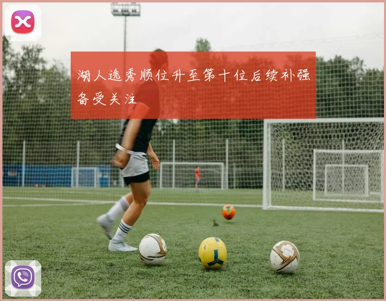 湖人选秀顺位升至第十位后续补强备受关注