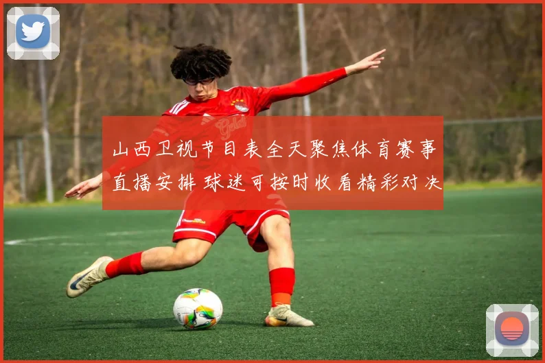 山西卫视节目表全天聚焦体育赛事直播安排 球迷可按时收看精彩对决