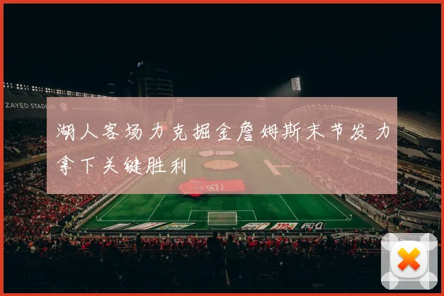 湖人客场力克掘金詹姆斯末节发力拿下关键胜利