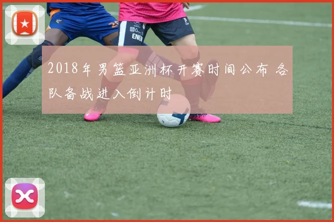 2018年男篮亚洲杯开赛时间公布 各队备战进入倒计时