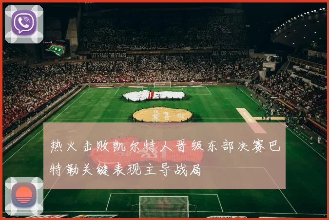 热火击败凯尔特人晋级东部决赛巴特勒关键表现主导战局