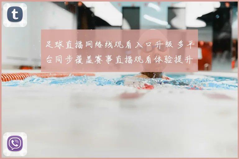 足球直播网络线观看入口升级 多平台同步覆盖赛事直播观看体验提升