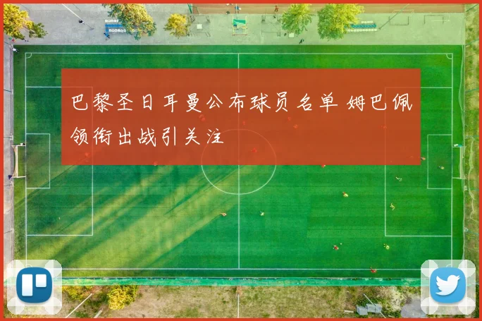巴黎圣日耳曼公布球员名单 姆巴佩领衔出战引关注