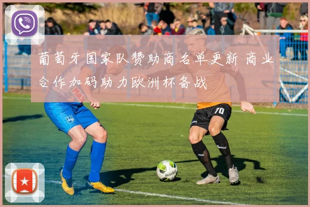 葡萄牙国家队赞助商名单更新 商业合作加码助力欧洲杯备战