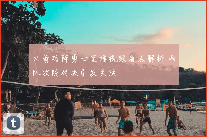 火箭对阵勇士直播视频看点解析 两队攻防对决引发关注