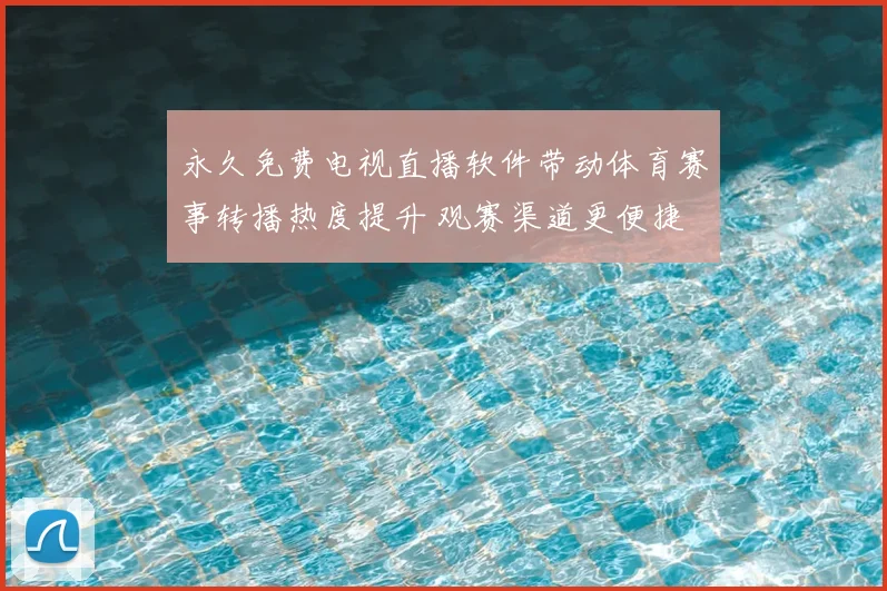永久免费电视直播软件带动体育赛事转播热度提升 观赛渠道更便捷