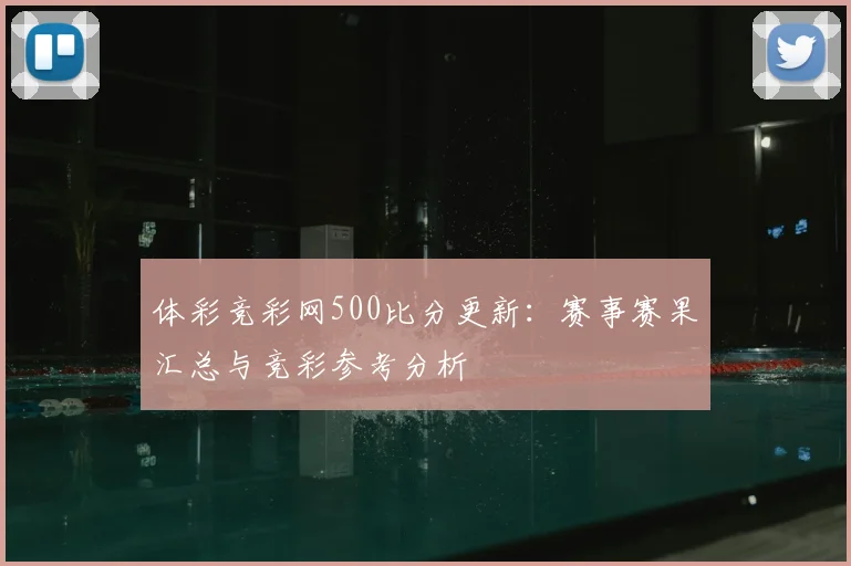 体彩竞彩网500比分更新:赛事赛果汇总与竞彩参考分析