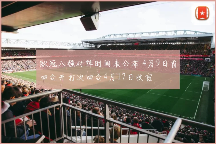 欧冠八强对阵时间表公布 4月9日首回合开打次回合4月17日收官