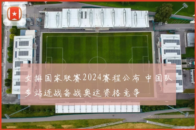 女排国家联赛2024赛程公布 中国队多站连战备战奥运资格竞争