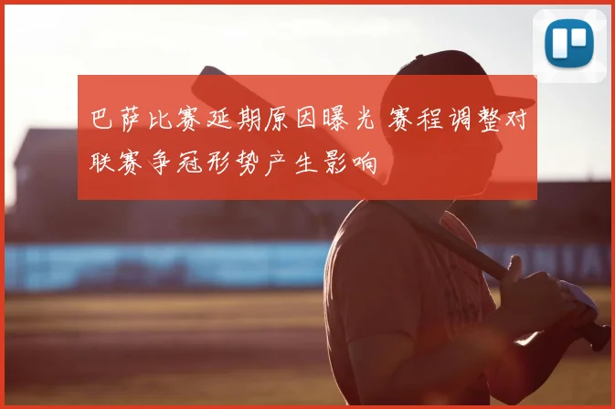 巴萨比赛延期原因曝光 赛程调整对联赛争冠形势产生影响