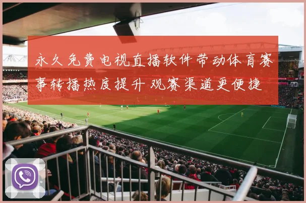 永久免费电视直播软件带动体育赛事转播热度提升 观赛渠道更便捷