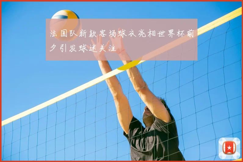 法国队新款客场球衣亮相世界杯前夕引发球迷关注