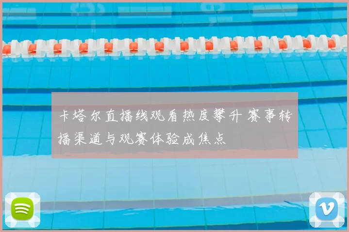 卡塔尔直播线观看热度攀升 赛事转播渠道与观赛体验成焦点