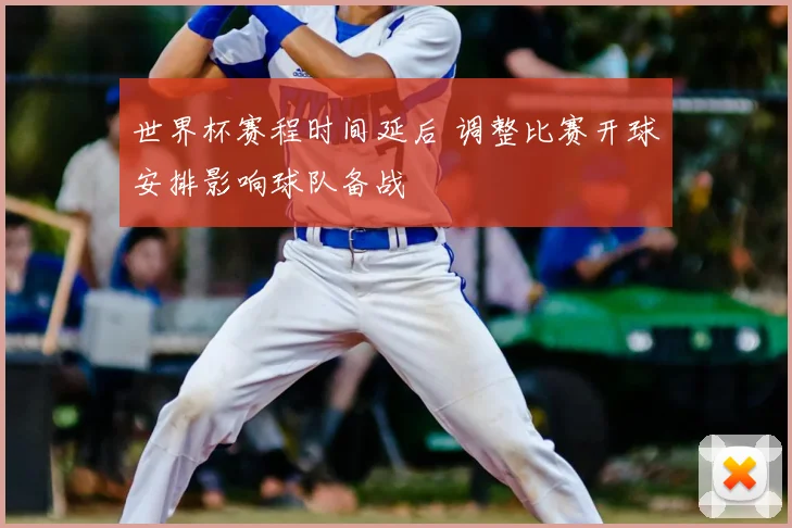 世界杯赛程时间延后 调整比赛开球安排影响球队备战