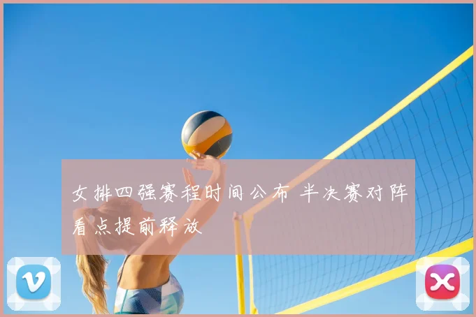 女排四强赛程时间公布 半决赛对阵看点提前释放