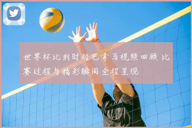 世界杯比利时对巴拿马视频回顾 比赛过程与精彩瞬间全程呈现