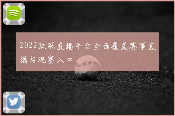 2022欧冠直播平台全面覆盖赛事直播与观赛入口