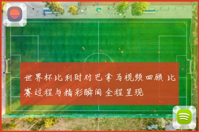 世界杯比利时对巴拿马视频回顾 比赛过程与精彩瞬间全程呈现