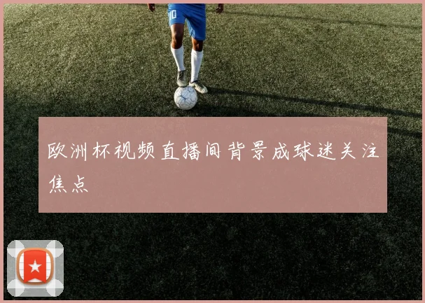 欧洲杯视频直播间背景成球迷关注焦点