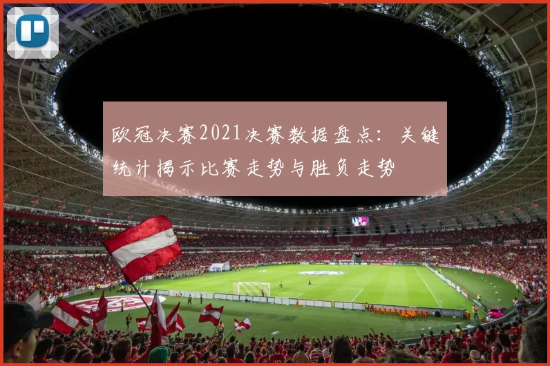 欧冠决赛2021决赛数据盘点：关键统计揭示比赛走势与胜负走势