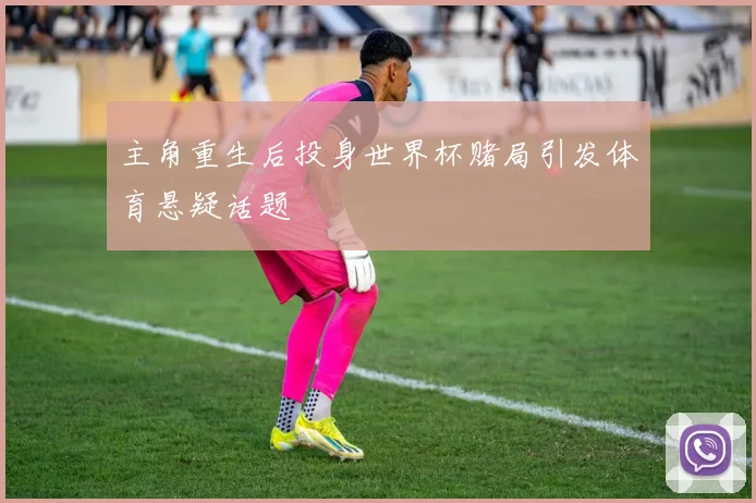 主角重生后投身世界杯赌局引发体育悬疑话题