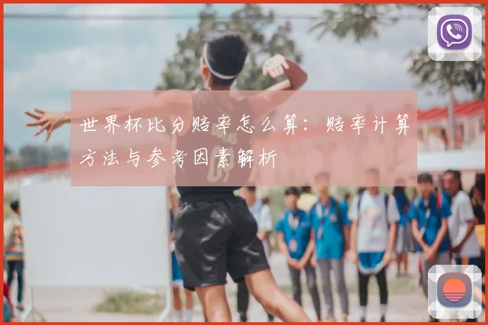 世界杯比分赔率怎么算：赔率计算方法与参考因素解析