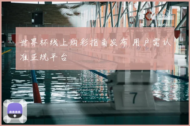 世界杯线上购彩指南发布 用户需认准正规平台