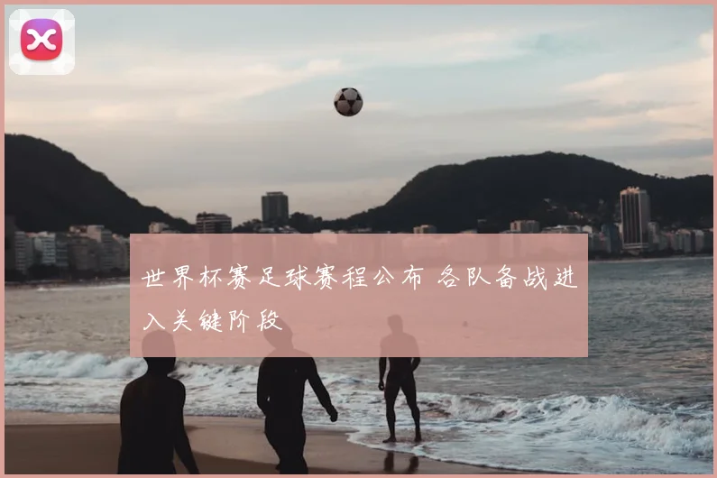 世界杯赛足球赛程公布 各队备战进入关键阶段
