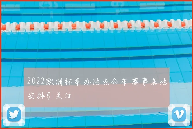 2022欧洲杯举办地点公布 赛事落地安排引关注
